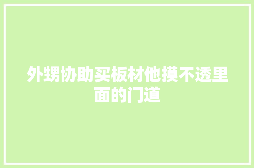 外甥协助买板材他摸不透里面的门道