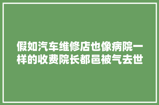 假如汽车维修店也像病院一样的收费院长都邑被气去世