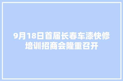 9月18日首届长春车漆快修培训招商会隆重召开