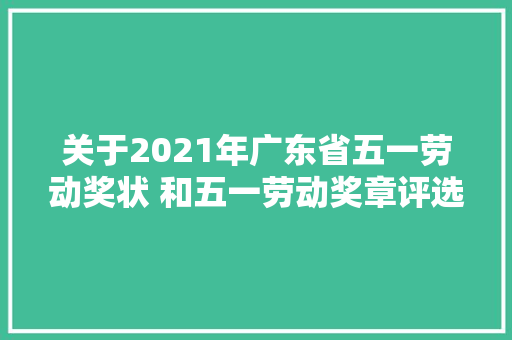 关于2021年广东省五一劳动奖状 和五一劳动奖章评选对象公示的通知布告