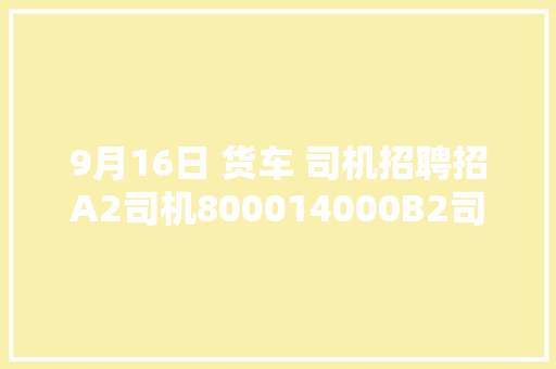 9月16日 货车 司机招聘招A2司机800014000B2司机7000