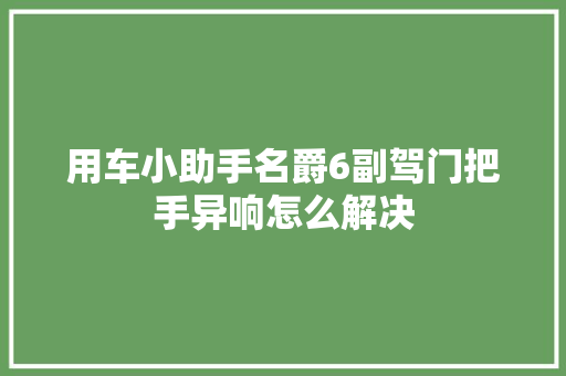 用车小助手名爵6副驾门把手异响怎么解决