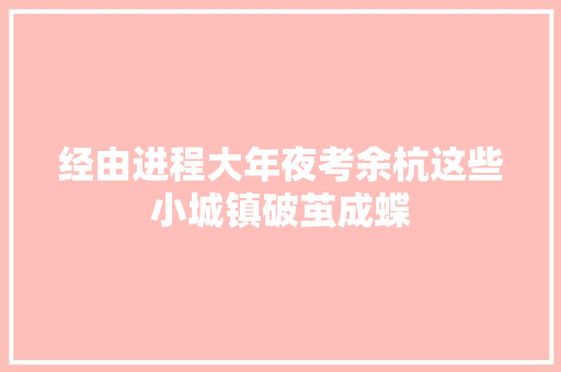 经由进程大年夜考余杭这些小城镇破茧成蝶