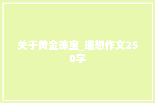 关于黄金珠宝_理想作文250字 知识百科