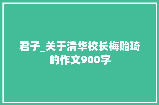 君子_关于清华校长梅贻琦的作文900字