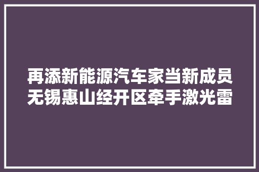 再添新能源汽车家当新成员无锡惠山经开区牵手激光雷达项目
