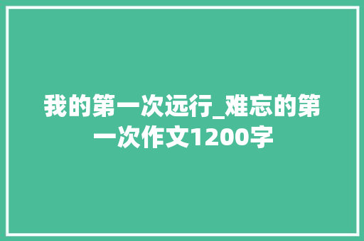 我的第一次远行_难忘的第一次作文1200字