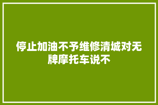 停止加油不予维修清城对无牌摩托车说不