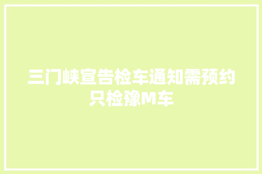 三门峡宣告检车通知需预约只检豫M车