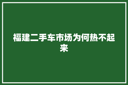 福建二手车市场为何热不起来