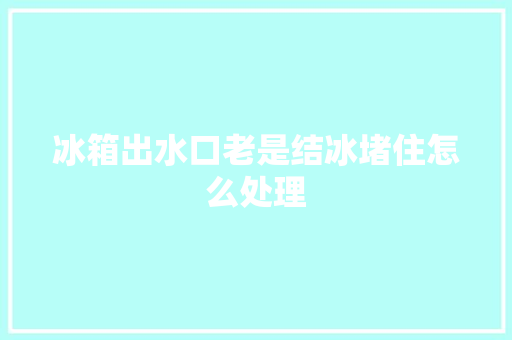 冰箱出水口老是结冰堵住怎么处理