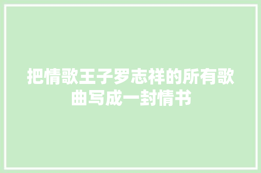 把情歌王子罗志祥的所有歌曲写成一封情书