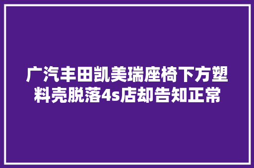 广汽丰田凯美瑞座椅下方塑料壳脱落4s店却告知正常