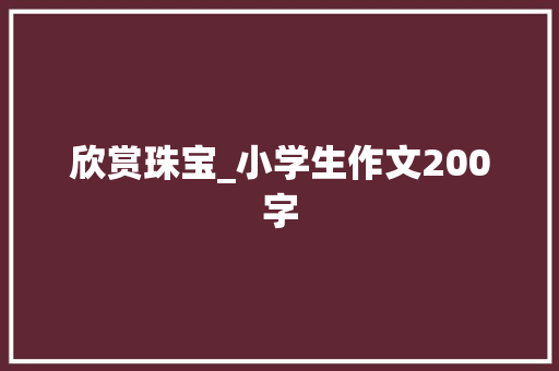 欣赏珠宝_小学生作文200字