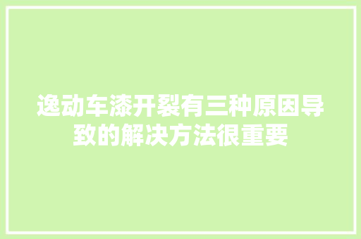 逸动车漆开裂有三种原因导致的解决方法很重要