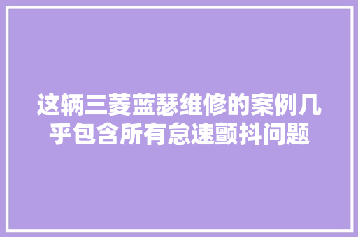 这辆三菱蓝瑟维修的案例几乎包含所有怠速颤抖问题