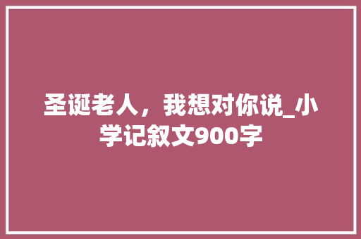 圣诞老人，我想对你说_小学记叙文900字