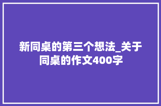 新同桌的第三个想法_关于同桌的作文400字