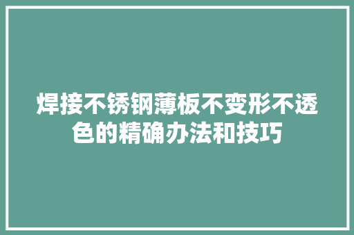 焊接不锈钢薄板不变形不透色的精确办法和技巧