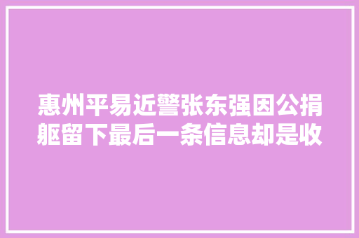 惠州平易近警张东强因公捐躯留下最后一条信息却是收到