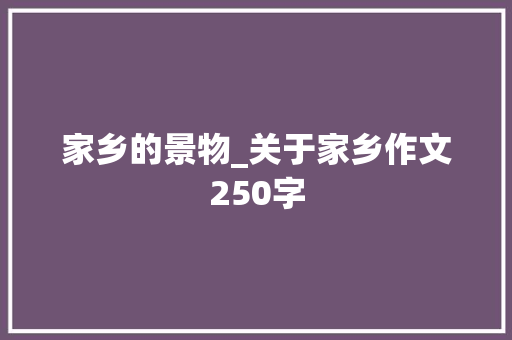 家乡的景物_关于家乡作文250字