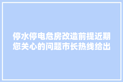停水停电危房改造前提近期您关心的问题市长热线给出了答复