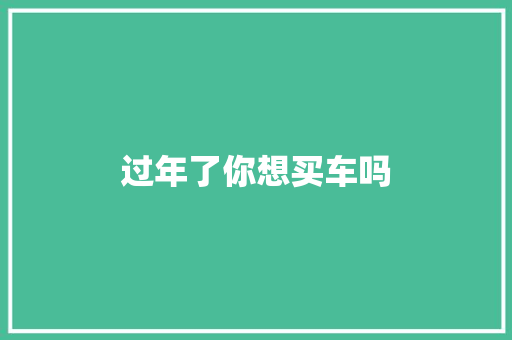 过年了你想买车吗