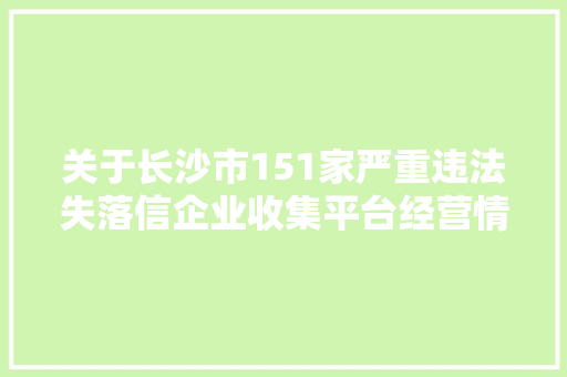 关于长沙市151家严重违法失落信企业收集平台经营情况的公示