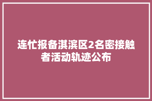 连忙报备淇滨区2名密接触者活动轨迹公布