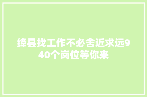 绛县找工作不必舍近求远940个岗位等你来