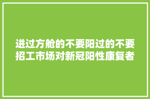 进过方舱的不要阳过的不要招工市场对新冠阳性康复者的歧视