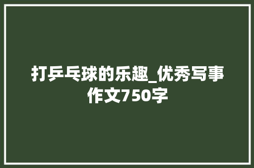 打乒乓球的乐趣_优秀写事作文750字