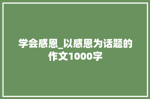 学会感恩_以感恩为话题的作文1000字