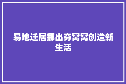 易地迁居挪出穷窝窝创造新生活