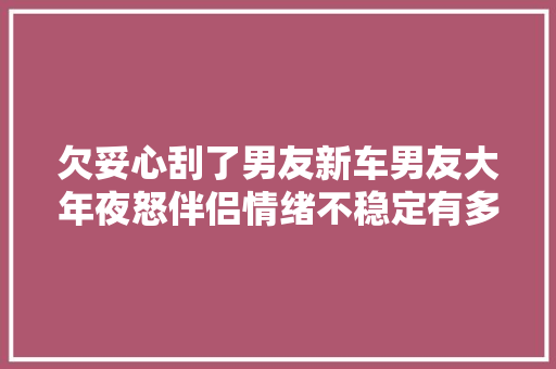 欠妥心刮了男友新车男友大年夜怒伴侣情绪不稳定有多恐惧