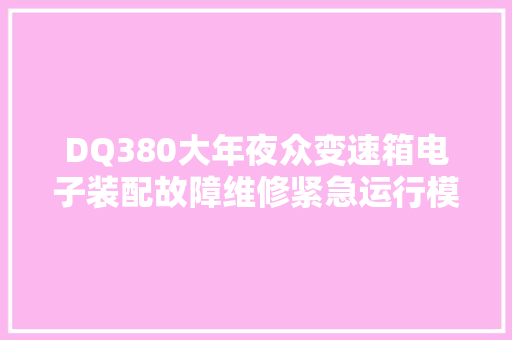 DQ380大年夜众变速箱电子装配故障维修紧急运行模式没246倒挡