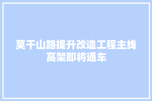 莫干山路提升改造工程主线高架即将通车