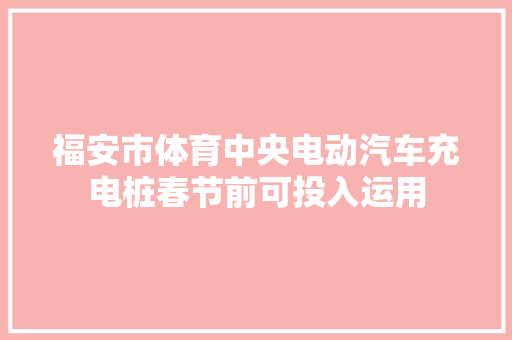 福安市体育中央电动汽车充电桩春节前可投入运用 汽车知识