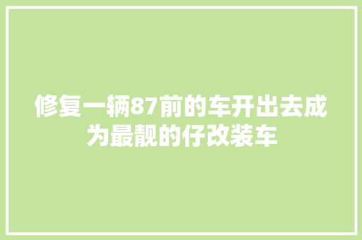 修复一辆87前的车开出去成为最靓的仔改装车