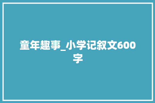 童年趣事_小学记叙文600字