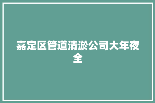 嘉定区管道清淤公司大年夜全