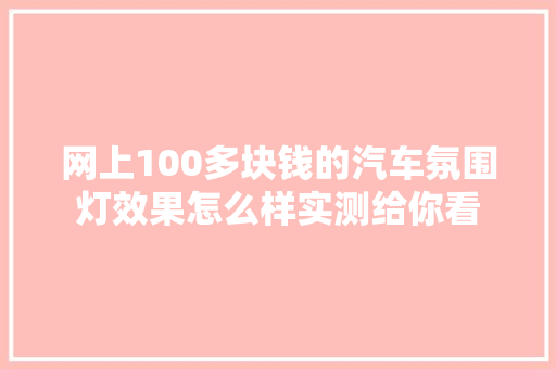 网上100多块钱的汽车氛围灯效果怎么样实测给你看