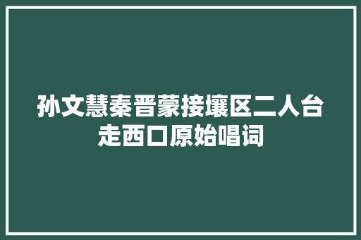 孙文慧秦晋蒙接壤区二人台走西口原始唱词