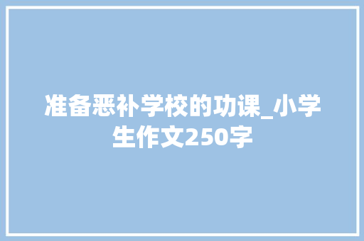 准备恶补学校的功课_小学生作文250字