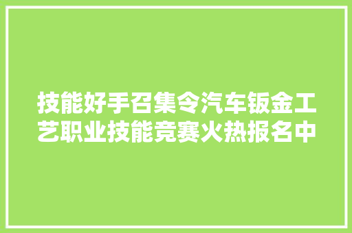 技能好手召集令汽车钣金工艺职业技能竞赛火热报名中