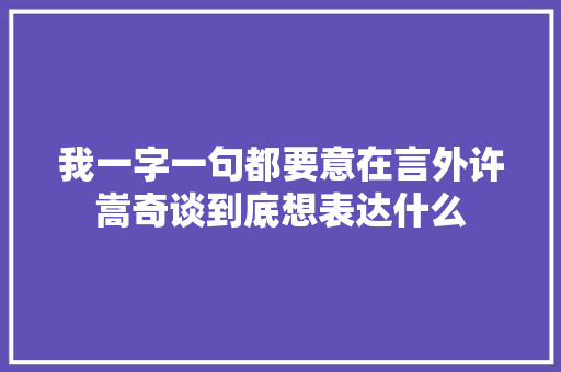 我一字一句都要意在言外许嵩奇谈到底想表达什么