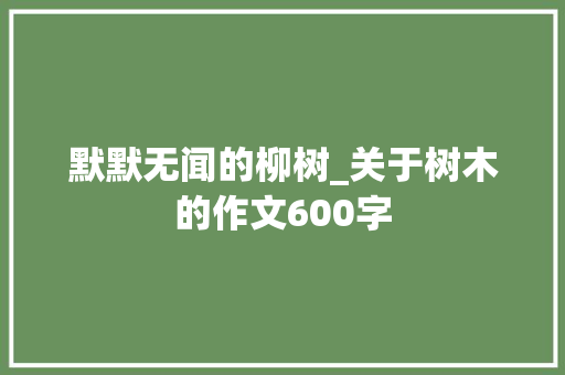 默默无闻的柳树_关于树木的作文600字