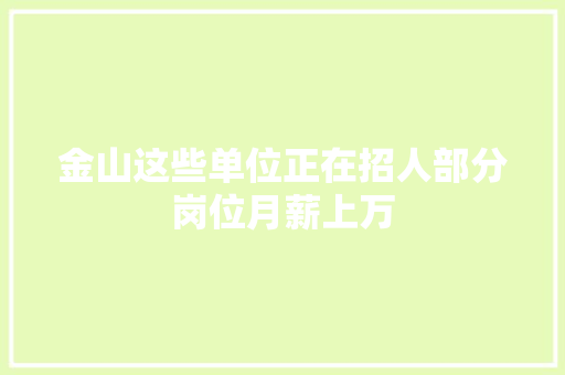 金山这些单位正在招人部分岗位月薪上万