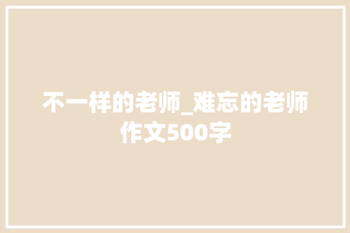 不一样的老师_难忘的老师作文500字