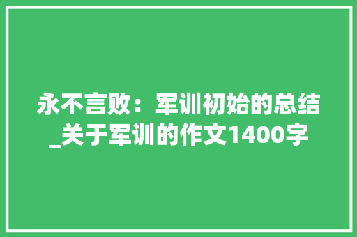 永不言败：军训初始的总结_关于军训的作文1400字